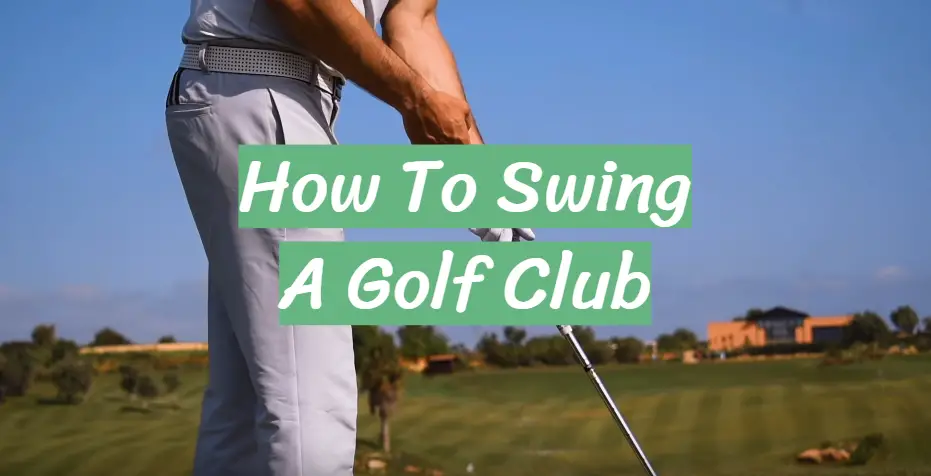 How To Swing A Golf Club