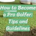 How to Become a Pro Golfer: Tips and Guidelines