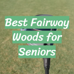 Best Fairway Woods for Seniors