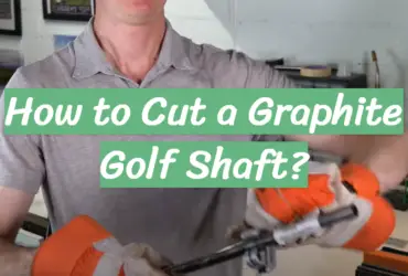 How to Cut a Graphite Golf Shaft?