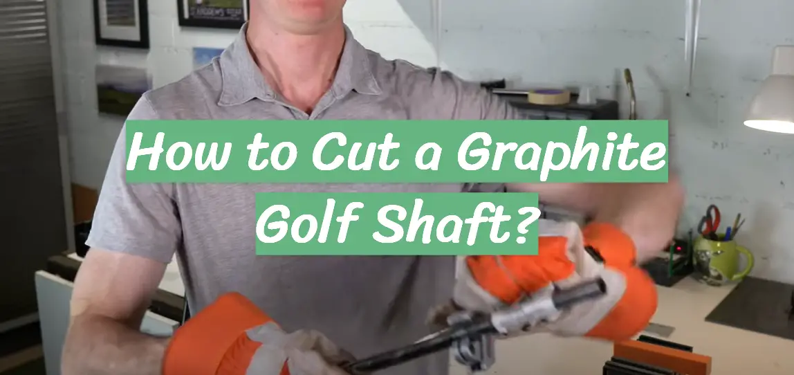 How to Cut a Graphite Golf Shaft?